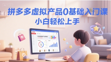 拼多多虚拟产品0基础入门课，小白轻松上手-刀客资源网