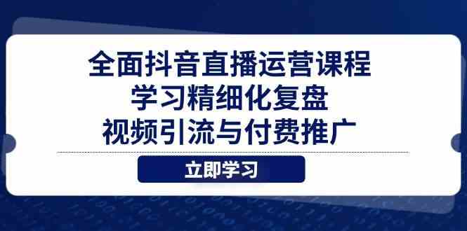 全面抖音直播运营课程，学习精细化复盘、视频引流与付费推广-刀客资源网