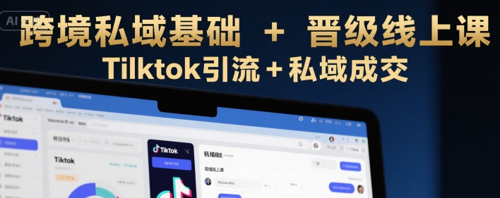 跨境私域基础+晋级线上课，Tilktok引流+私域成交-刀客资源网