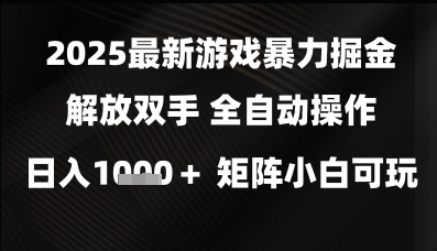 2025最新游戏暴力掘金解放双手，全自动操作，日入1k+矩阵，小白可玩【揭秘】-刀客资源网