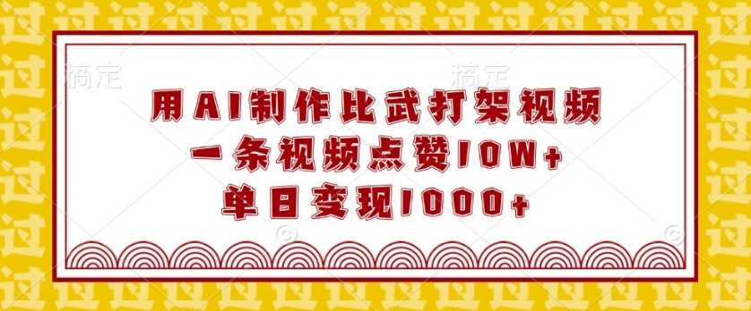 用AI制作比武打架视频，一条视频点赞10W+，单日变现1k【揭秘】-刀客资源网