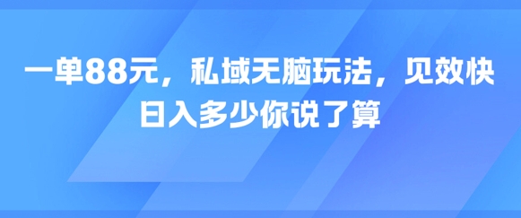 一单88元，私域无脑玩法，见效快，日入多少你说了算-刀客资源网