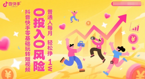 抖音快手零基础玩转短视频，0投入0风险，普通人每月轻松挣1W-刀客资源网