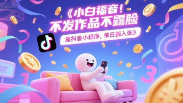 小白福音，不发作品不露脸，靠抖音小程序，单日躺入3张-刀客资源网