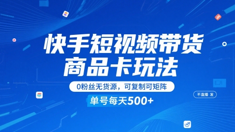 快手短视频带货商品卡玩法，不直播不发视频，0粉丝无货源，可复制可矩阵，单号每天1-5张-刀客资源网