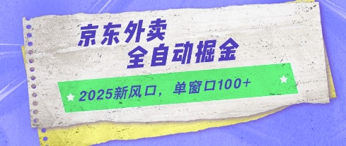 2025新风口，京东外卖全自动掘金，单窗口100+【揭秘】-刀客资源网