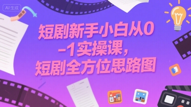短剧新手小白从0-1实操课，短剧全方位思路图-刀客资源网