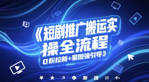 短剧推广搬运实操全流程，0粉拉新+星图强引导-刀客资源网