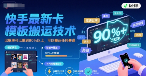 快手最新卡模板搬运技术，出框率可以做到90%以上，可以搬运任何赛道-刀客资源网