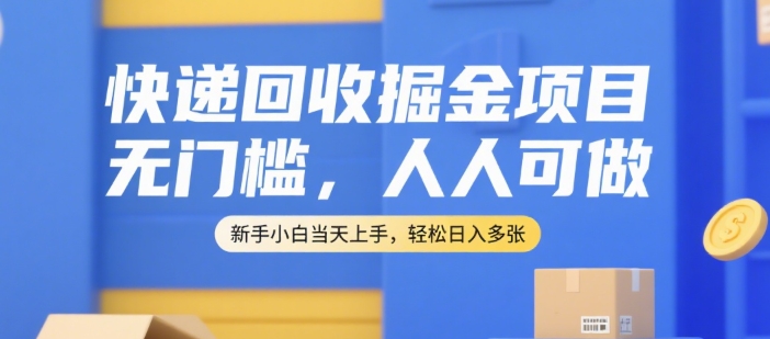 快递回收掘金项目，无门槛，人人可做，新手小白当天上手，轻松日入多张【揭秘】-刀客资源网