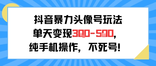抖音暴力头像号玩法，单天变现3-5张纯手机操作，小白也能行-刀客资源网
