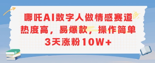 哪吒AI数字人做情感赛道热度高，易爆款，操作简单3天涨粉10W+-刀客资源网