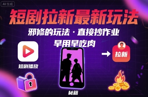 解锁短剧拉新最新玩法，邪修的玩法，直接抄作业，早用早吃肉-刀客资源网