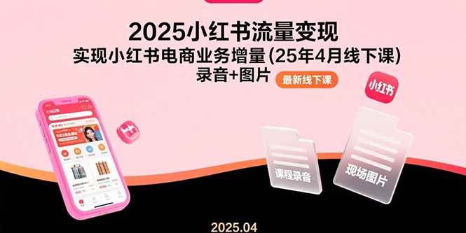 （15601期）2025小红书流量变现，实现小红书电商业务增量(25年4月线下课)录音+图片-刀客资源网