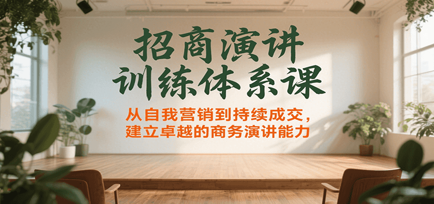 招商演讲训练体系课，从自我营销到持续成交，建立卓越的商务演讲能力-刀客资源网