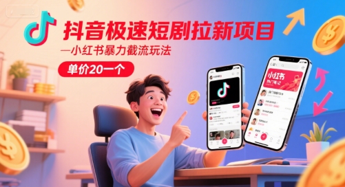 抖音极速短剧拉新项目，小红书暴力截流玩法，单价20一个-刀客资源网