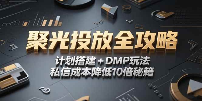 （15254期）2025小红书聚光投放全攻略，计划搭建+DMP玩法，私信成本降低10倍秘籍-刀客资源网