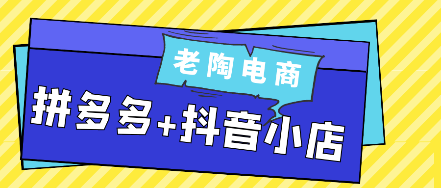 老陶电商拼多多+抖音小店-刀客资源网