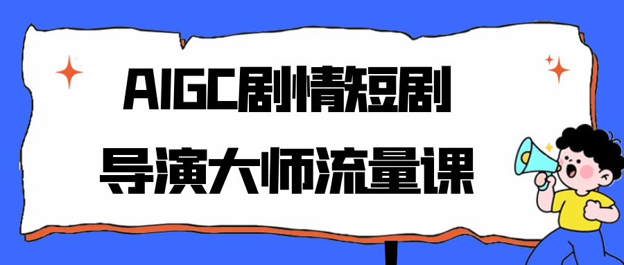 AIGC剧情短剧导演大师流量课-刀客资源网