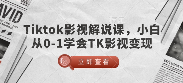 TikTok影视解说课，小白从0-1学会TK影视变现-刀客资源网