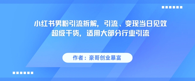小红书男粉引流拆解，引流、变现当日见效超级干货，适用大部分行业引流-刀客资源网