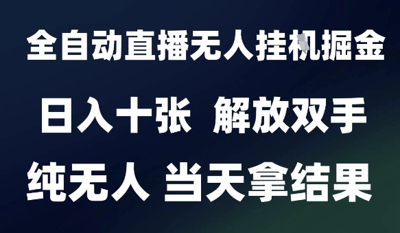 2025最新全自动直播无人挂G掘金，日入十张，解放双手纯无人，当天拿结果【揭秘】-刀客资源网