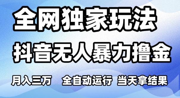 全网独家玩法，抖音无人暴力撸金，月入3W，全自动运行，当天拿结果，可矩阵【揭秘】-刀客资源网