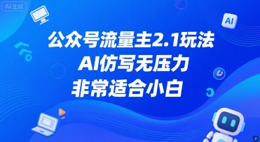 公众号流量主2.1玩法，AI仿写无压力，非常适合小白-刀客资源网