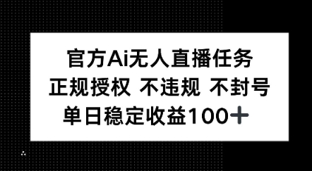 官方Ai无人直播任务，正规授权 不违规 不封号，单日稳定收益1张+-刀客资源网