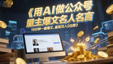 用AI做公众号流量主爆文名人名言，10分钟一篇爆文，最高月入5位数-刀客资源网