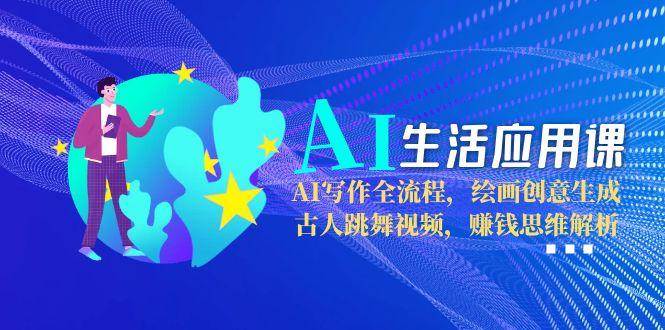 （15090期）AI生活应用课：AI写作全流程，绘画创意生成，古人跳舞视频，赚钱思维解析-刀客资源网