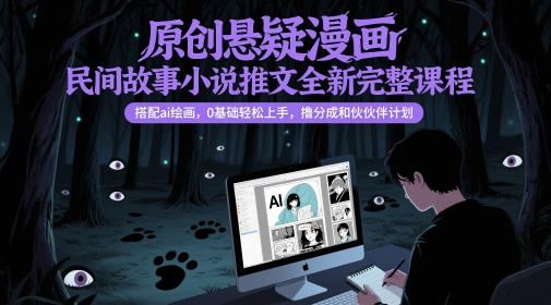 原创悬疑漫画民间故事小说推文全新完整课程， 搭配ai绘画，0基础轻松上手，撸分成和伙伴计划-刀客资源网