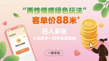 两性情感绿色玩法，客单价88米 日入多张，小白新手一部手机就能做-刀客资源网