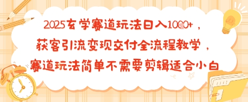 2025玄学赛道玩法日入多张，获客引流变现交付全流程教学，赛道玩法简单不需要剪辑适合小白-刀客资源网