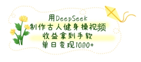 用DeepSeek制作古人健身操视频，收益拿到手软，单日变现几张-刀客资源网