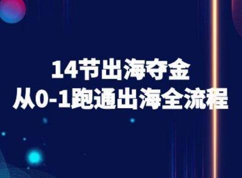 14节出海夺金从0-1跑通出海全流程-跨境电商教程-刀客资源网