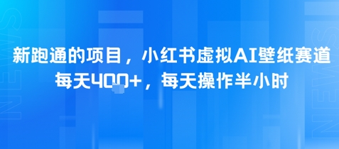 新跑通的项目，小红书虚拟AI壁纸赛道，每天4张+，每天操作半小时-刀客资源网
