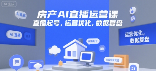房产AI直播运营课，直播起号，运营优化，数据复盘-刀客资源网