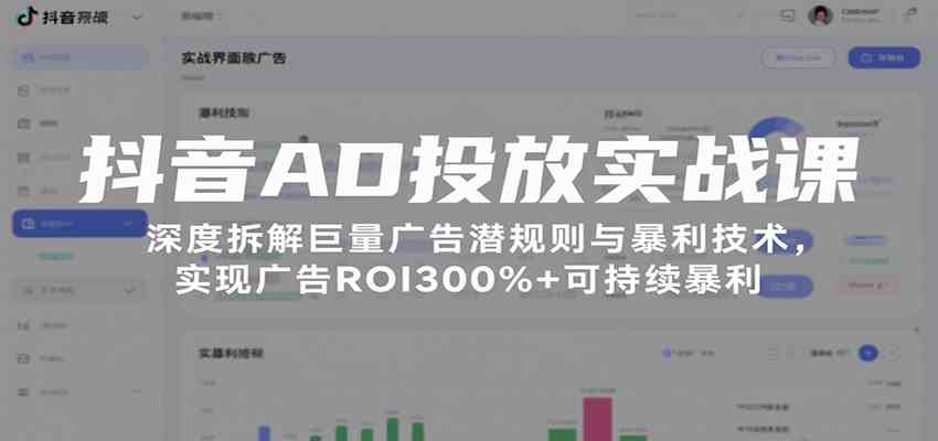 抖音AD投放实战课，深度拆解巨量广告潜规则与暴利技术，实现广告ROI300%+可持续暴利-刀客资源网