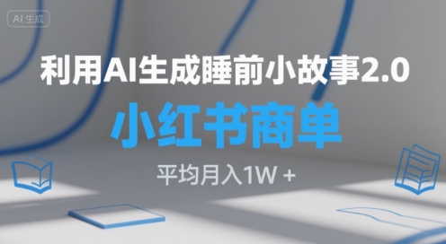 利用AI生成睡前小故事2.0.小红书商单接到手软，平均月入1W+-刀客资源网