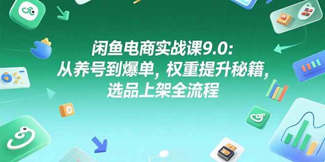 （15325期）闲鱼电商实战课9.0：从养号到爆单，权重提升秘籍，选品上架全流程-刀客资源网