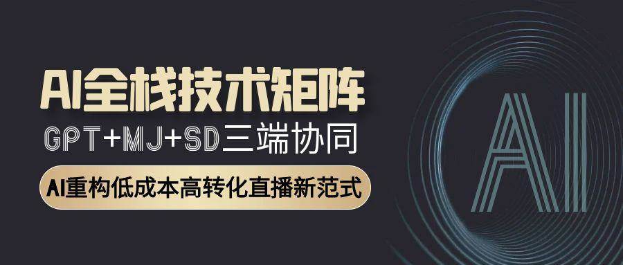 （15027期）AI全栈技术矩阵：GPT+MJ+SD三端协同，AI重构低成本高转化直播新范式-刀客资源网