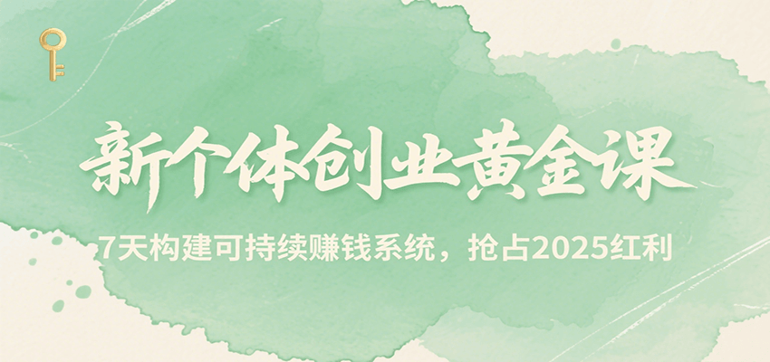 新个体创业黄金课，7天构建可持续赚钱系统，抢占2025红利-刀客资源网