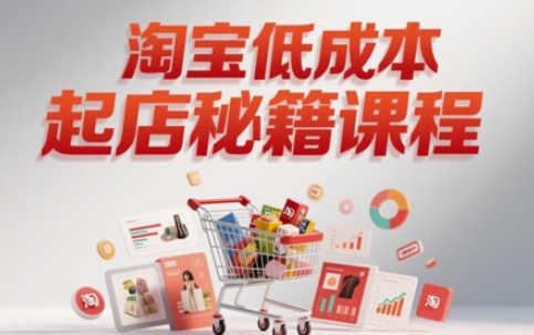 淘宝低成本起店系统课，助你快速起店，实现弯道超车-刀客资源网