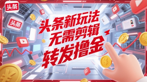 头条新玩法，无需剪辑，转发撸金-刀客资源网