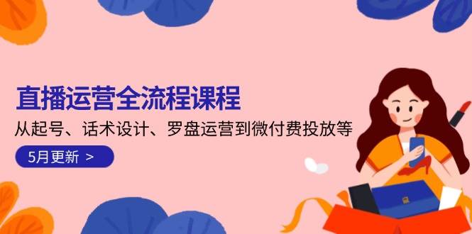 （14882期）直播运营全流程课程-5月更新：从起号、话术设计、罗盘运营到微付费投放等-刀客资源网