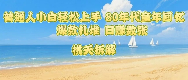 普通人小白轻松上手 80年代童年回忆杀，爆款扎堆，日入数张-刀客资源网