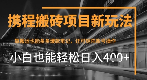 携程最新搬砖变现项目，靠搬运爆款笔记，小白也能日入4张+，后续还可实现矩阵收益-刀客资源网