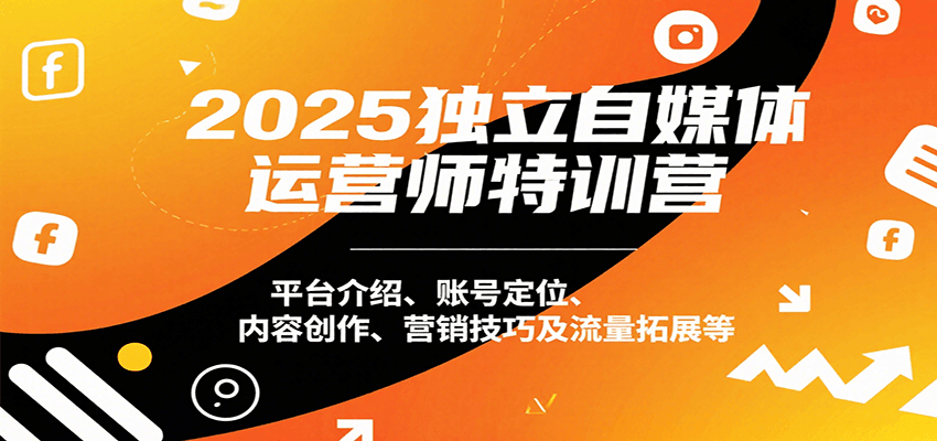 2025独立自媒体运营师特训营：平台介绍、账号定位、内容创作、营销技巧及流量拓展等-刀客资源网