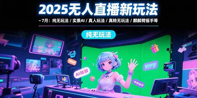 （15429期）2025无人直播新玩法-7月：纯无玩法/实景AI/真人玩法/绿幕玩法/真转无玩法-刀客资源网